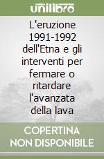 L'eruzione 1991-1992 dell'Etna e gli interventi per fermare o ritardare l'avanzata della lava libro