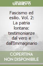 Fascismo ed esilio. Vol. 2: La patria lontana: testimonianze dal vero e dall'Immaginario libro