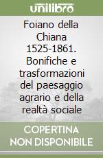 Foiano della Chiana 1525-1861. Bonifiche e trasformazioni del paesaggio agrario e della realtà sociale