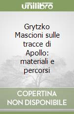 Grytzko Mascioni sulle tracce di Apollo: materiali e percorsi