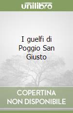 I guelfi di Poggio San Giusto libro