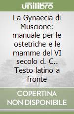 La Gynaecia di Muscione: manuale per le ostetriche e le mamme del VI secolo d. C.. Testo latino a fronte libro