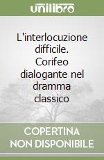 L'interlocuzione difficile. Corifeo dialogante nel dramma classico