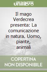 Il mago Verdecrea presenta: La comunicazione in natura. Uomo, piante, animali libro