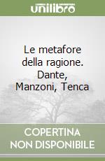 Le metafore della ragione. Dante, Manzoni, Tenca libro