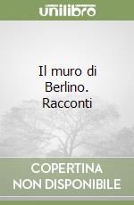 Il muro di Berlino. Racconti libro