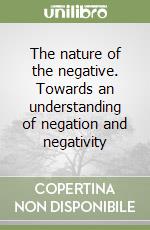 The nature of the negative. Towards an understanding of negation and negativity