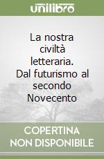 La nostra civiltà letteraria. Dal futurismo al secondo Novecento libro