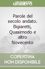 Parole del secolo andato. Bigiaretti, Quasimodo e altro Novecento libro