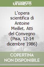 L'opera scientifica di Antoine Meillet. Atti del Convegno (Pisa, 12-14 dicembre 1986) libro