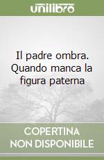 Il padre ombra. Quando manca la figura paterna libro