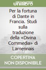 Per la fortuna di Dante in Francia. Studi sulla traduzione della «Divina Commedia» di Lamennais libro