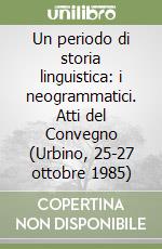 Un periodo di storia linguistica: i neogrammatici. Atti del Convegno (Urbino, 25-27 ottobre 1985) libro