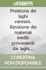 Preistoria dei laghi varesini. Revisione dei materiali inediti provenienti dai laghi varesini e dal loro circondario