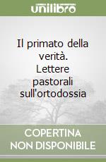 Il primato della verità. Lettere pastorali sull'ortodossia libro