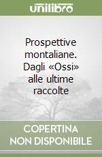 Prospettive montaliane. Dagli «Ossi» alle ultime raccolte libro