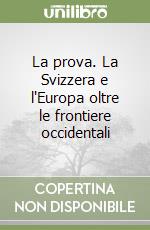 La prova. La Svizzera e l'Europa oltre le frontiere occidentali libro