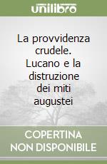 La provvidenza crudele. Lucano e la distruzione dei miti augustei