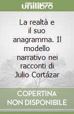 La realtà e il suo anagramma. Il modello narrativo nei racconti di Julio Cortázar