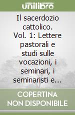 Il sacerdozio cattolico. Vol. 1: Lettere pastorali e studi sulle vocazioni, i seminari, i seminaristi e sul sacerdozio libro