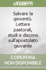 Salvare la gioventù. Lettere pastorali, studi e discorsi sull'apostolato giovanile libro