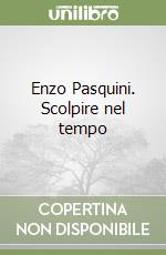 Enzo Pasquini. Scolpire nel tempo