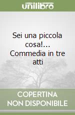 Sei una piccola cosa!... Commedia in tre atti