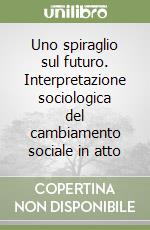 Uno spiraglio sul futuro. Interpretazione sociologica del cambiamento sociale in atto