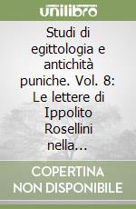 Studi di egittologia e antichità puniche. Vol. 8: Le lettere di Ippolito Rosellini nella Biblioteca Estense di Modena