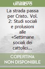 La strada passa per Cristo. Vol. 2: Studi sociali e prolusioni alle «Settimane sociali dei cattolici italiani» (1944-1982) libro