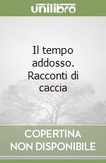 Il tempo addosso. Racconti di caccia libro