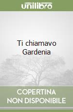 Ti chiamavo Gardenia libro