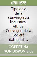 Tipologie della convergenza linguistica. Atti del Convegno della Società italiana di glottologia (Bergamo, 17-19 dicembre 1987) libro