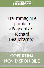 Tra immagini e parole: i «Pageants of Richard Beauchamp»