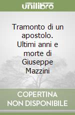 Tramonto di un apostolo. Ultimi anni e morte di Giuseppe Mazzini libro