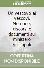 Un vescovo ai vescovi. Memorie, discorsi e documenti sul ministero episcopale libro