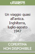 Un viaggio quasi all'antica. Inghilterra, luglio-agosto 1947 libro