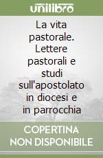 La vita pastorale. Lettere pastorali e studi sull'apostolato in diocesi e in parrocchia libro