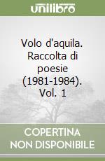 Volo d'aquila. Raccolta di poesie (1981-1984). Vol. 1