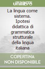 La lingua come sistema. Ipotesi didattica di grammatica strutturale della lingua italiana libro