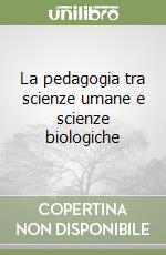 La pedagogia tra scienze umane e scienze biologiche libro