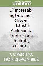 L'«incessabil agitazione». Giovan Battista Andreini tra professione teatrale, cultura letteraria e religione