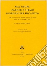 Ada Negri. «Parole e ritmo sgorgan per incanto». Atti del Convegno internazionale di studi (Lodi, 14-15 dicembre 2005) libro