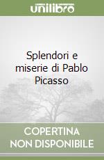 Splendori e miserie di Pablo Picasso