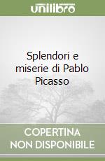 Splendori e miserie di Pablo Picasso libro