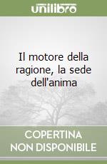 Il motore della ragione, la sede dell'anima