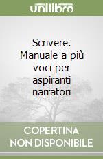 Scrivere. Manuale a più voci per aspiranti narratori libro