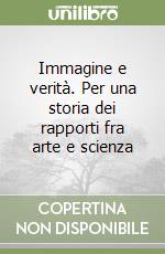 Immagine e verità. Per una storia dei rapporti fra arte e scienza libro