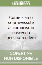 Come siamo sopravvissute al comunismo riuscendo persino a ridere libro