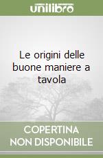 Le origini delle buone maniere a tavola libro